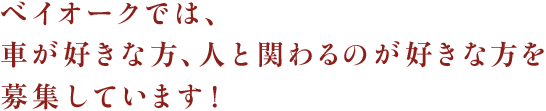ベイオークでは、車が好きな方、人と関わるのが好きな方を募集しています！